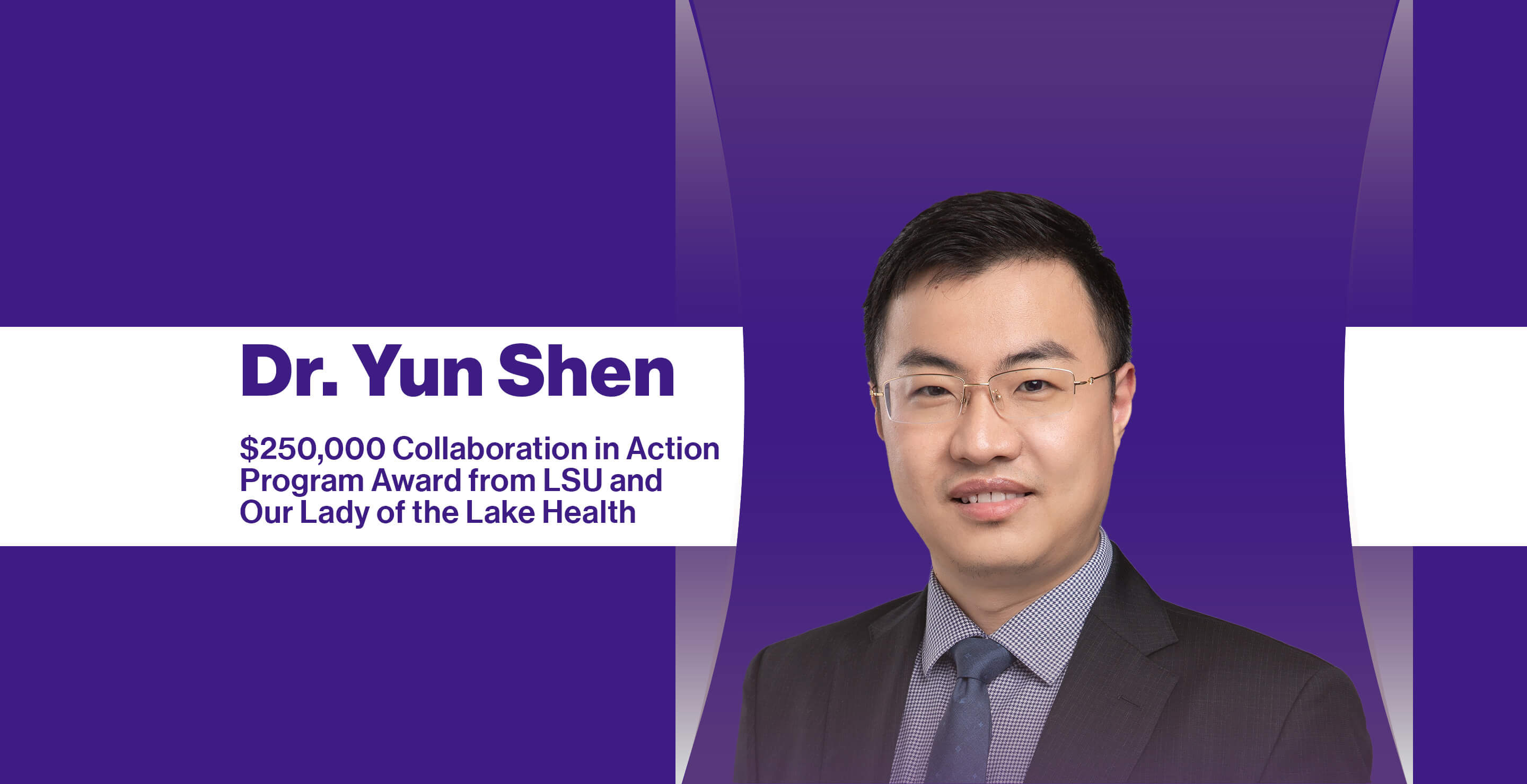 A headshot of Dr. Yun Shen on a purple background with the words "Dr. Yun Shen: $250,000 Collaboration in Action Program Award from LSU and Our Lady of the Lake Health"